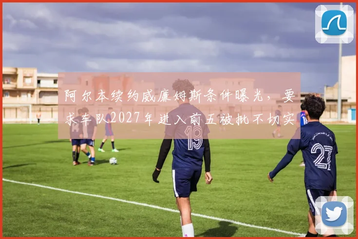 阿尔本续约威廉姆斯条件曝光，要求车队2027年进入前五被批不切实际