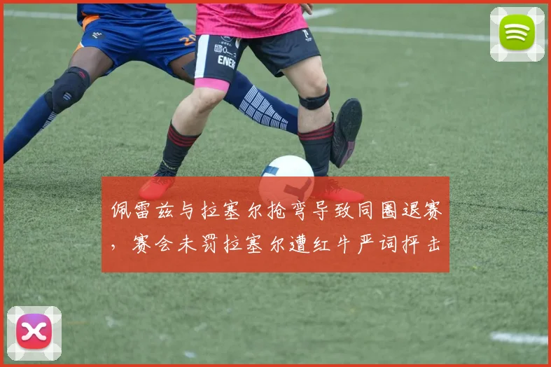 佩雷兹与拉塞尔抢弯导致同圈退赛，赛会未罚拉塞尔遭红牛严词抨击