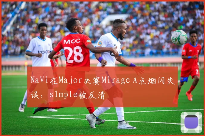 NaVi在Major决赛Mirage A点烟闪失误,s1mple被反清