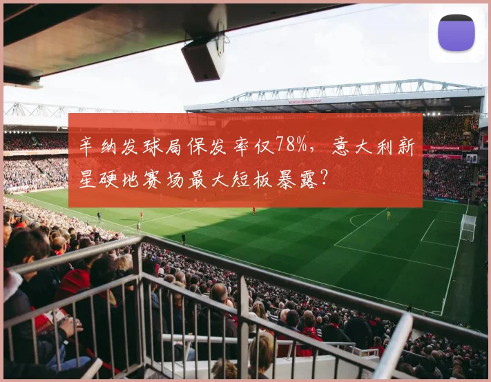 辛纳发球局保发率仅78%，意大利新星硬地赛场最大短板暴露？