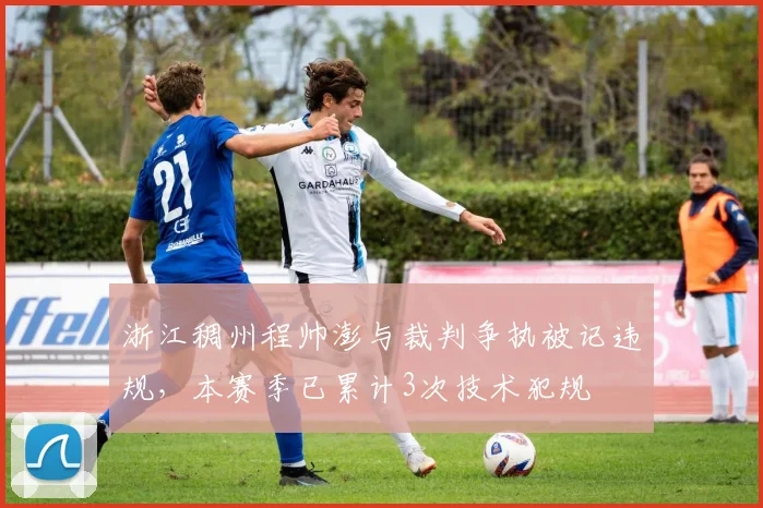 浙江稠州程帅澎与裁判争执被记违规,本赛季已累计3次技术犯规