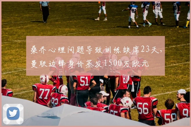 桑乔心理问题导致训练缺席23天，曼联边锋身价蒸发1500万欧元